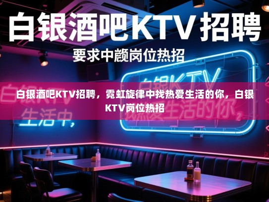 白银酒吧KTV招聘，霓虹旋律中找热爱生活的你，白银KTV岗位热招
