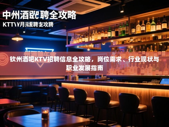钦州酒吧KTV招聘信息全攻略,岗位需求、行业现状与职业发展指南 钦州酒吧KTV招聘信息全攻略,岗位需求、行业现状与职业发展指南