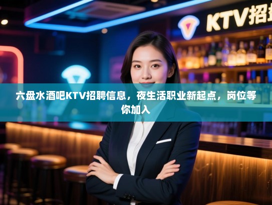 六盘水酒吧KTV招聘信息，夜生活职业新起点，岗位等你加入