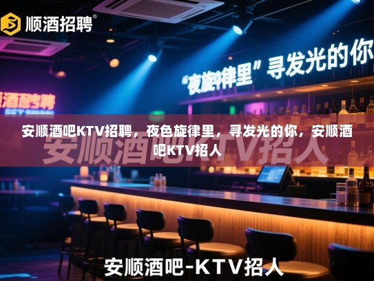 安顺酒吧KTV招聘，夜色旋律里，寻发光的你，安顺酒吧KTV招人