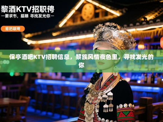 保亭酒吧KTV招聘信息，黎族风情夜色里，寻找发光的你