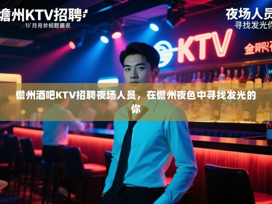 儋州酒吧KTV招聘夜场人员，在儋州夜色中寻找发光的你