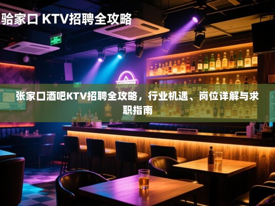 张家口酒吧KTV招聘全攻略，行业机遇、岗位详解与求职指南