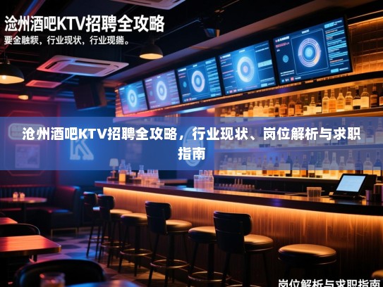 沧州酒吧KTV招聘全攻略，行业现状、岗位解析与求职指南