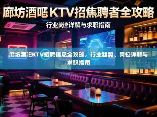 廊坊酒吧KTV招聘信息全攻略，行业趋势、岗位详解与求职指南
