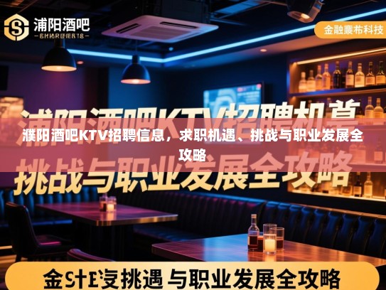 濮阳酒吧KTV招聘信息，求职机遇、挑战与职业发展全攻略