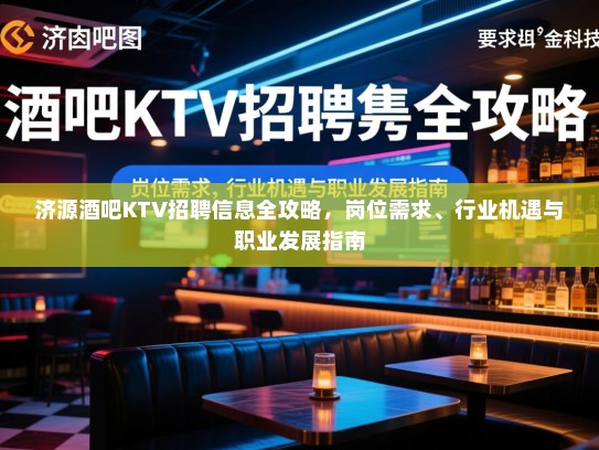 济源酒吧KTV招聘信息全攻略，岗位需求、行业机遇与职业发展指南