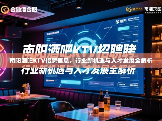 南阳酒吧KTV招聘信息，行业新机遇与人才发展全解析