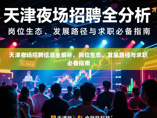 天津夜场招聘信息全解析,岗位生态、发展路径与求职必备指南 天津夜场招聘信息全解析,岗位生态、发展路径与求职必备指南