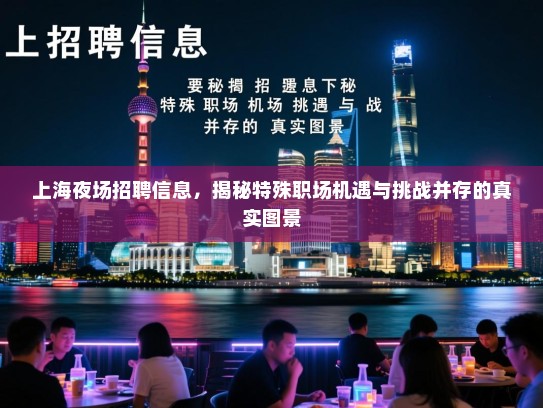 上海夜场招聘信息,揭秘特殊职场机遇与挑战并存的真实图景 上海夜场招聘信息,揭秘特殊职场机遇与挑战并存的真实图景