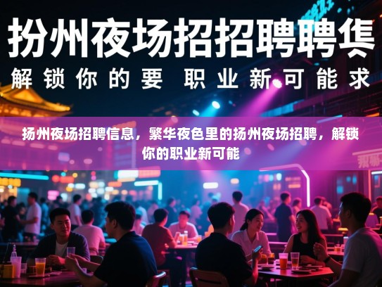 扬州夜场招聘信息，繁华夜色里的扬州夜场招聘，解锁你的职业新可能