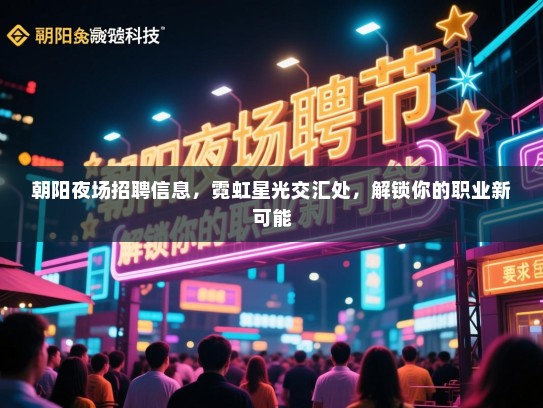 朝阳夜场招聘信息，霓虹星光交汇处，解锁你的职业新可能