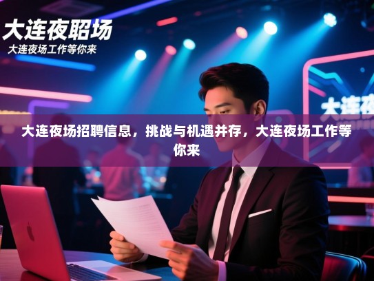 大连夜场招聘信息，挑战与机遇并存，大连夜场工作等你来