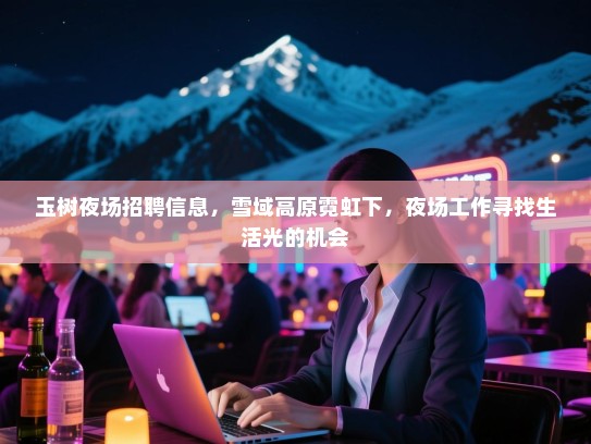 玉树夜场招聘信息，雪域高原霓虹下，夜场工作寻找生活光的机会