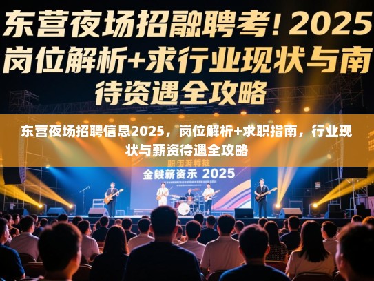东营夜场招聘信息2025，岗位解析+求职指南，行业现状与薪资待遇全攻略