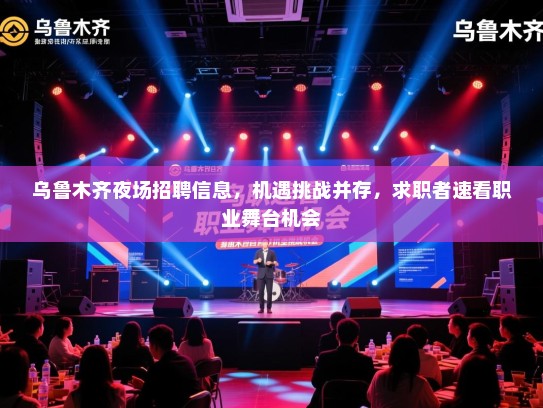 乌鲁木齐夜场招聘信息，机遇挑战并存，求职者速看职业舞台机会