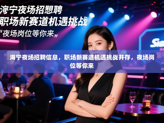 海宁夜场招聘信息，职场新赛道机遇挑战并存，夜场岗位等你来