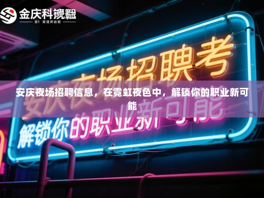 安庆夜场招聘信息，在霓虹夜色中，解锁你的职业新可能