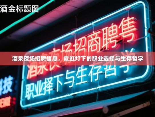 酒泉夜场招聘信息，霓虹灯下的职业选择与生存哲学