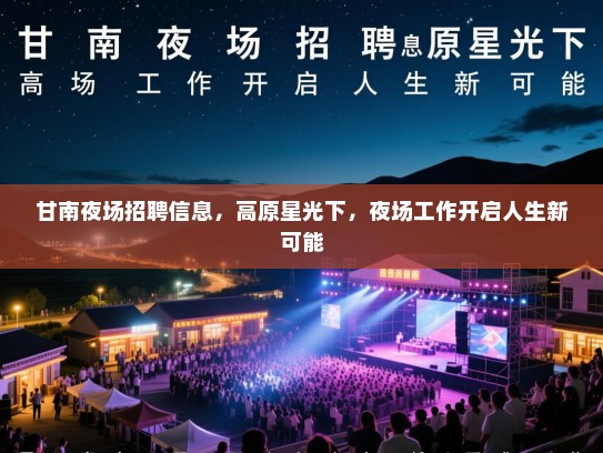 甘南夜场招聘信息,高原星光下,夜场工作开启人生新可能 甘南夜场招聘信息,高原星光下,夜场工作开启人生新可能
