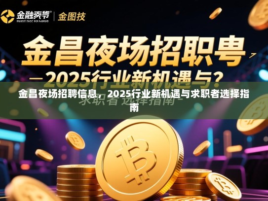 金昌夜场招聘信息，2025行业新机遇与求职者选择指南