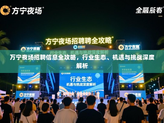 万宁夜场招聘信息全攻略，行业生态、机遇与挑战深度解析