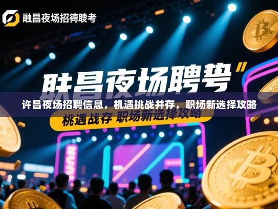 许昌夜场招聘信息，机遇挑战并存，职场新选择攻略