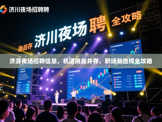济源夜场招聘信息，机遇挑战并存，职场新选择全攻略