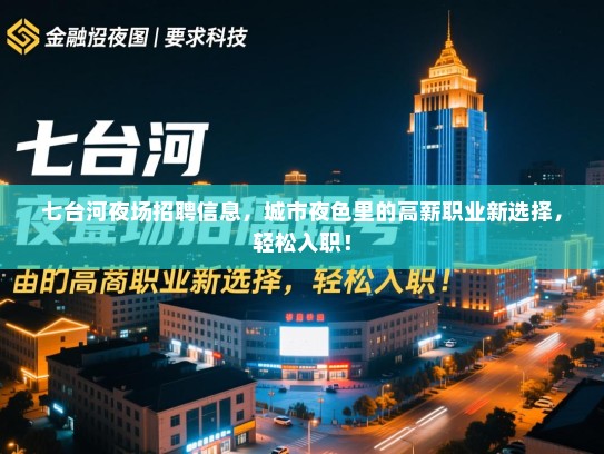 七台河夜场招聘信息,城市夜色里的高薪职业新选择,轻松入职! 七台河夜场招聘信息,城市夜色里的高薪职业新选择,轻松入职!