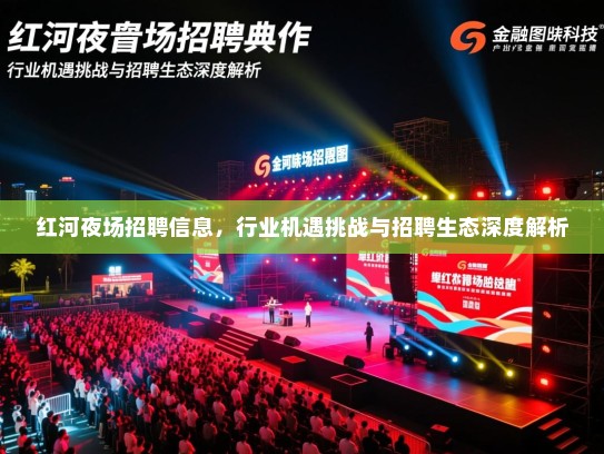 红河夜场招聘信息，行业机遇挑战与招聘生态深度解析