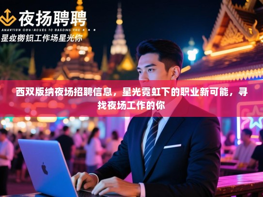 西双版纳夜场招聘信息，星光霓虹下的职业新可能，寻找夜场工作的你