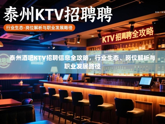 泰州酒吧KTV招聘信息全攻略，行业生态、岗位解析与职业发展路径