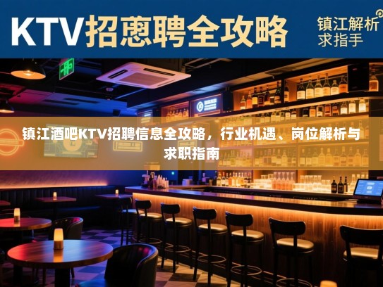镇江酒吧KTV招聘信息全攻略，行业机遇、岗位解析与求职指南