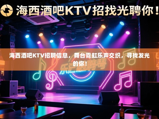 海西酒吧KTV招聘信息，舞台霓虹乐声交织，寻找发光的你！