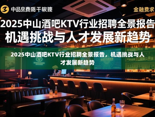 2025中山酒吧KTV行业招聘全景报告，机遇挑战与人才发展新趋势