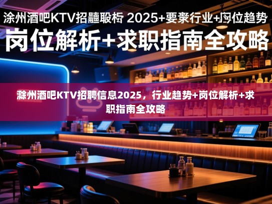 滁州酒吧KTV招聘信息2025，行业趋势+岗位解析+求职指南全攻略