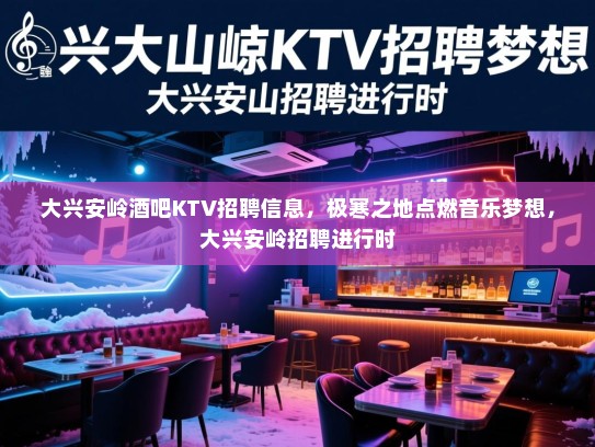 大兴安岭酒吧KTV招聘信息,极寒之地点燃音乐梦想,大兴安岭招聘进行时 大兴安岭酒吧KTV招聘信息,极寒之地点燃音乐梦想,大兴安岭招聘进行时