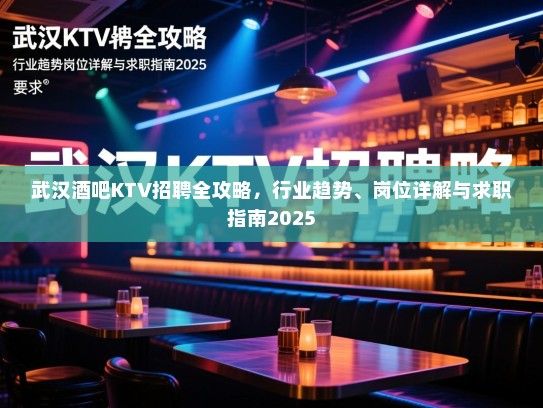 武汉酒吧KTV招聘全攻略，行业趋势、岗位详解与求职指南2025