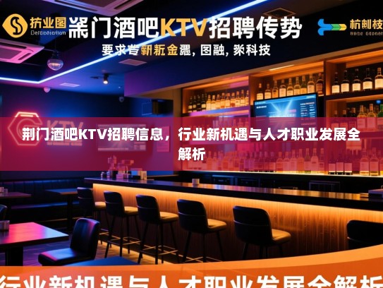 荆门酒吧KTV招聘信息,行业新机遇与人才职业发展全解析 荆门酒吧KTV招聘信息,行业新机遇与人才职业发展全解析