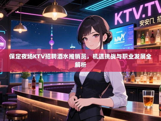 保定夜场KTV招聘酒水推销员，机遇挑战与职业发展全解析