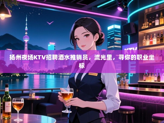 扬州夜场KTV招聘酒水推销员,流光里,寻你的职业坐标 扬州夜场KTV招聘酒水推销员,流光里,寻你的职业坐标