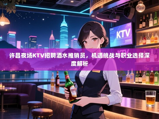 许昌夜场KTV招聘酒水推销员，机遇挑战与职业选择深度解析