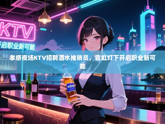 孝感夜场KTV招聘酒水推销员,霓虹灯下开启职业新可能 孝感夜场KTV招聘酒水推销员,霓虹灯下开启职业新可能