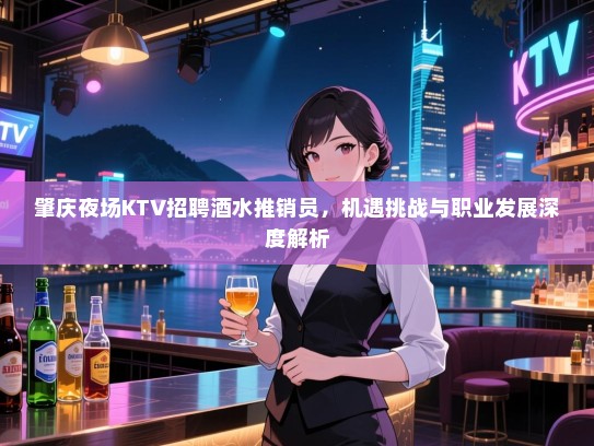 肇庆夜场KTV招聘酒水推销员,机遇挑战与职业发展深度解析 肇庆夜场KTV招聘酒水推销员,机遇挑战与职业发展深度解析