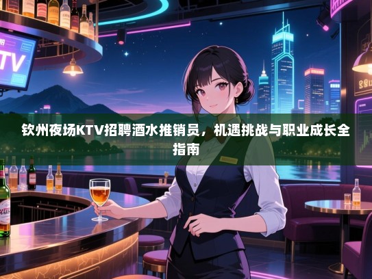 钦州夜场KTV招聘酒水推销员,机遇挑战与职业成长全指南 钦州夜场KTV招聘酒水推销员,机遇挑战与职业成长全指南