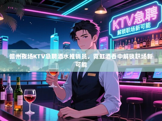 儋州夜场KTV急聘酒水推销员,霓虹酒香中解锁职场新可能 儋州夜场KTV急聘酒水推销员,霓虹酒香中解锁职场新可能