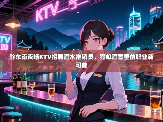 黔东南夜场KTV招聘酒水推销员,霓虹酒香里的职业新可能 黔东南夜场KTV招聘酒水推销员,霓虹酒香里的职业新可能