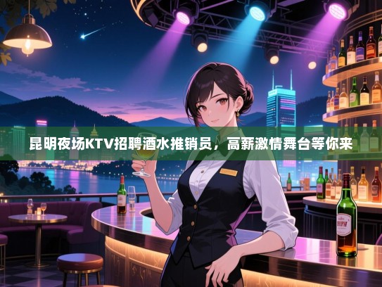 昆明夜场KTV招聘酒水推销员，高薪激情舞台等你来
