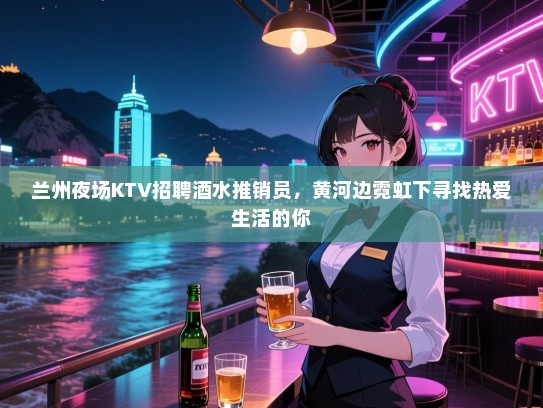 兰州夜场KTV招聘酒水推销员，黄河边霓虹下寻找热爱生活的你