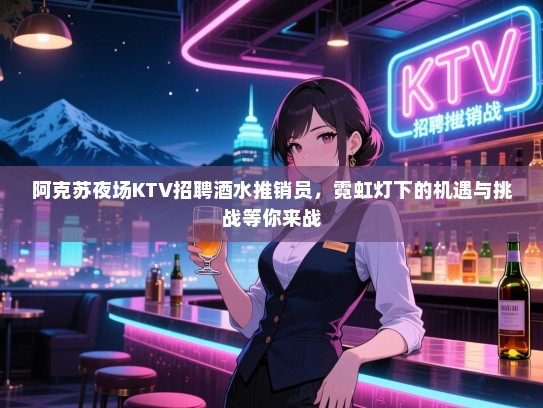 阿克苏夜场KTV招聘酒水推销员,霓虹灯下的机遇与挑战等你来战 阿克苏夜场KTV招聘酒水推销员,霓虹灯下的机遇与挑战等你来战